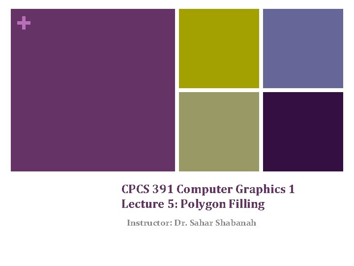 + CPCS 391 Computer Graphics 1 Lecture 5: Polygon Filling Instructor: Dr. Sahar Shabanah