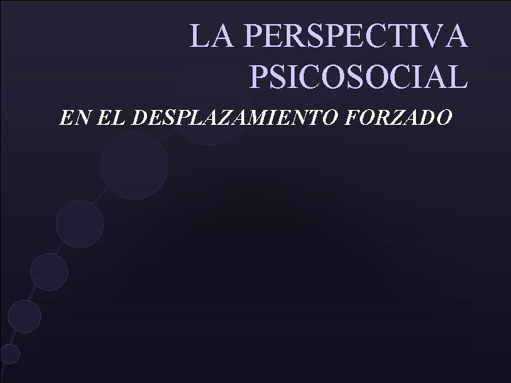 LA PERSPECTIVA PSICOSOCIAL EN EL DESPLAZAMIENTO FORZADO LA PERSPECTIVA PSICOSOCIAL EN EL DESPLAZAMIENTO FORZADO
