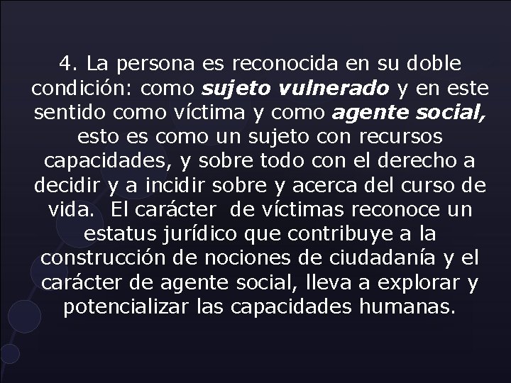 4. La persona es reconocida en su doble condición: como sujeto vulnerado y en 4. La persona es reconocida en su doble condición: como sujeto vulnerado y en