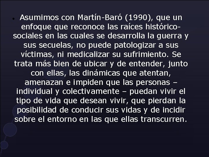 Asumimos con Martín-Baró (1990), que un enfoque reconoce las raíces históricosociales en las cuales Asumimos con Martín-Baró (1990), que un enfoque reconoce las raíces históricosociales en las cuales
