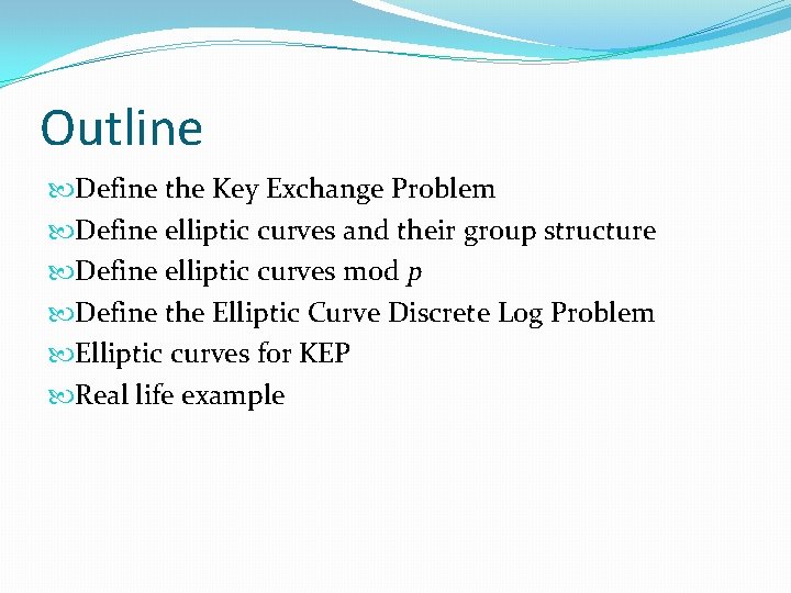 Outline Define the Key Exchange Problem Define elliptic curves and their group structure Define