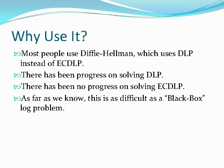 Why Use It? Most people use Diffie-Hellman, which uses DLP instead of ECDLP. There