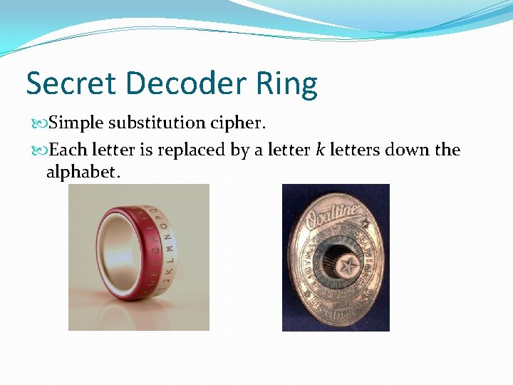 Secret Decoder Ring Simple substitution cipher. Each letter is replaced by a letter k