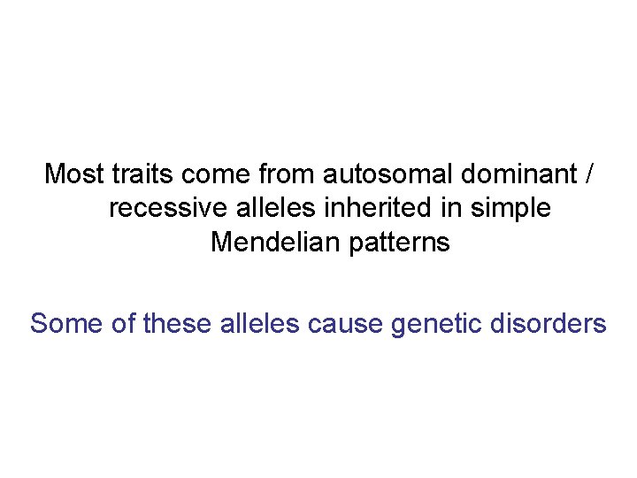 Most traits come from autosomal dominant / recessive alleles inherited in simple Mendelian patterns