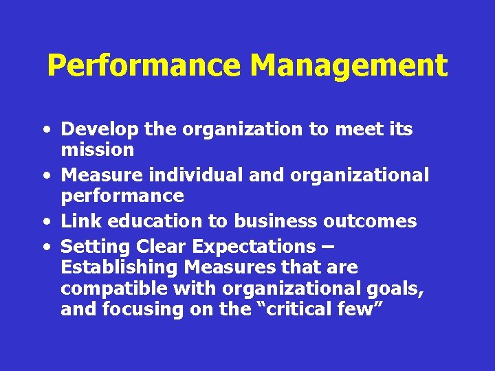 Performance Management • Develop the organization to meet its mission • Measure individual and