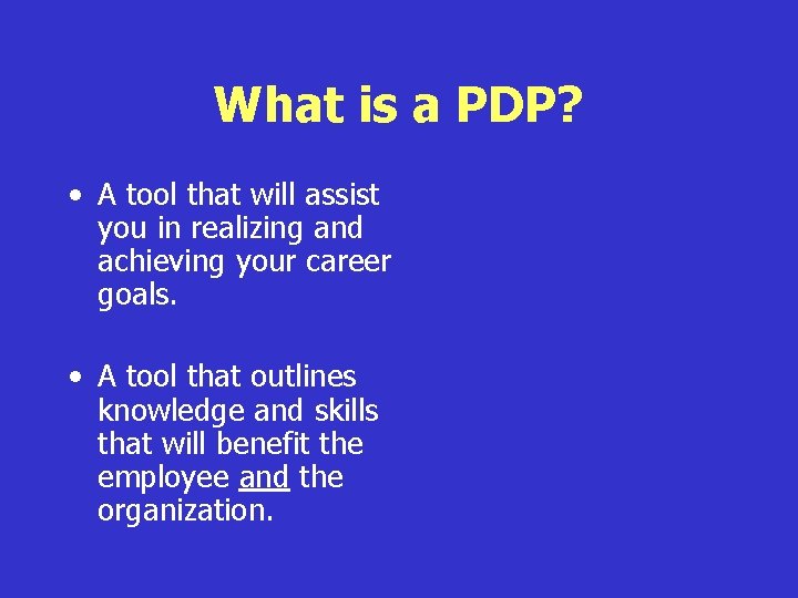 What is a PDP? • A tool that will assist you in realizing and