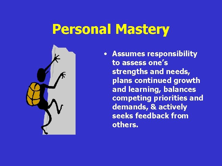 Personal Mastery • Assumes responsibility to assess one’s strengths and needs, plans continued growth