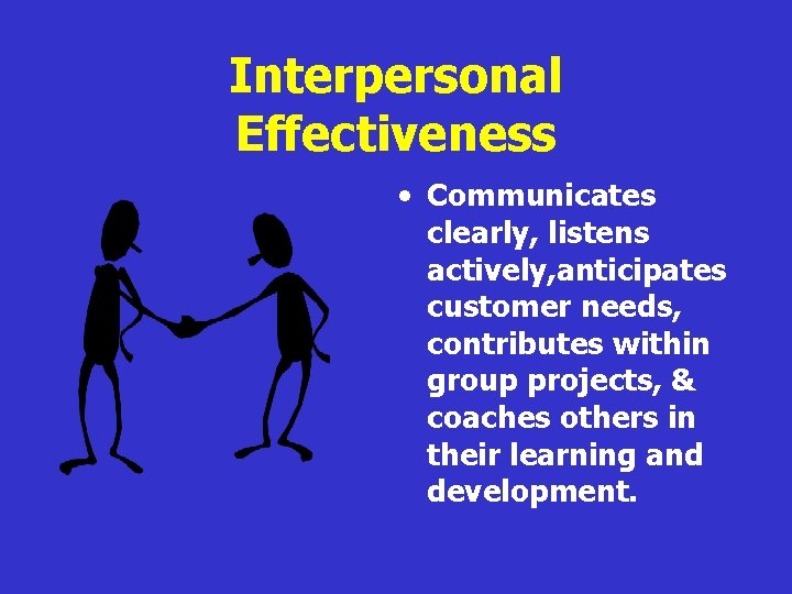 Interpersonal Effectiveness • Communicates clearly, listens actively, anticipates customer needs, contributes within group projects,