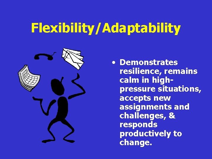 Flexibility/Adaptability • Demonstrates resilience, remains calm in highpressure situations, accepts new assignments and challenges,