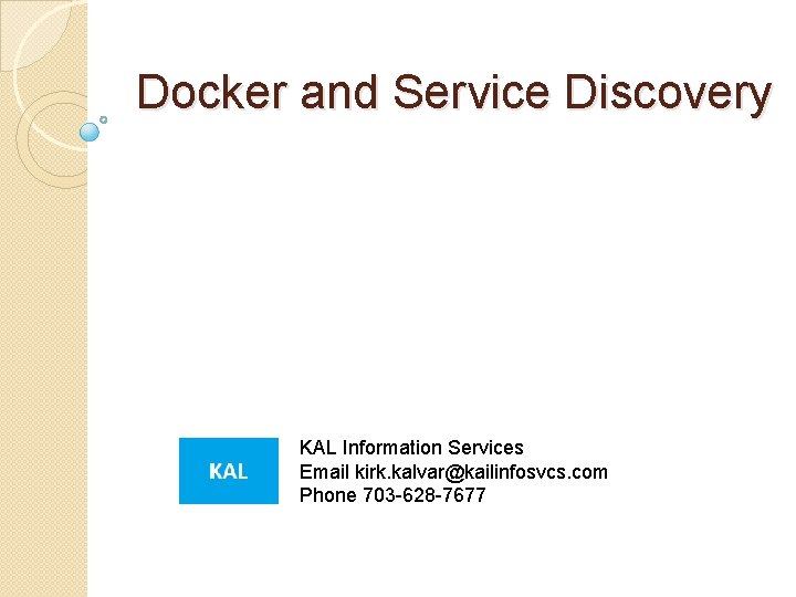 Docker and Service Discovery KAL Information Services Email kirk. kalvar@kailinfosvcs. com Phone 703 -628