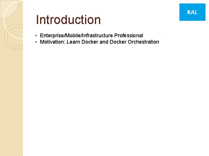 Introduction • Enterprise/Mobile/Infrastructure Professional • Motivation: Learn Docker and Docker Orchestration 