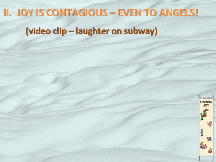 II. JOY IS CONTAGIOUS – EVEN TO ANGELS! (video clip – laughter on subway)