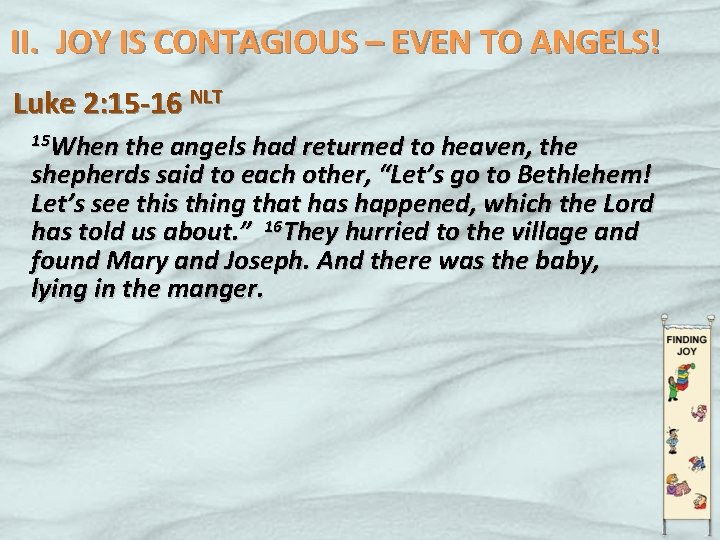 II. JOY IS CONTAGIOUS – EVEN TO ANGELS! Luke 2: 15 -16 NLT 15