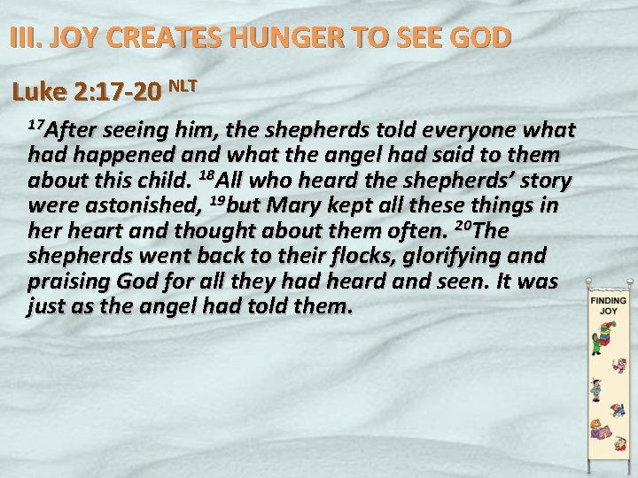 III. JOY CREATES HUNGER TO SEE GOD Luke 2: 17 -20 NLT 17 After