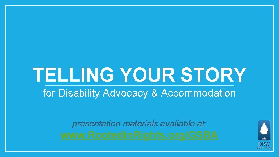 TELLING YOUR STORY for Disability Advocacy & Accommodation presentation materials available at: www. Rootedin.