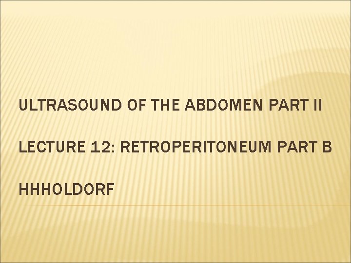 ULTRASOUND OF THE ABDOMEN PART II LECTURE 12: RETROPERITONEUM PART B HHHOLDORF 