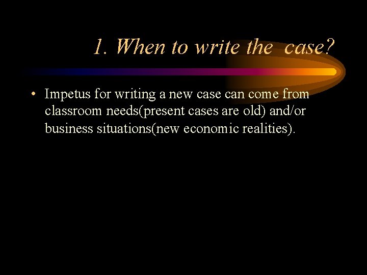 1. When to write the case? • Impetus for writing a new case can