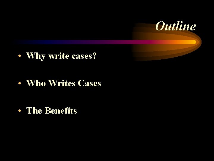 Outline • Why write cases? • Who Writes Cases • The Benefits 