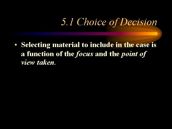 5. 1 Choice of Decision • Selecting material to include in the case is