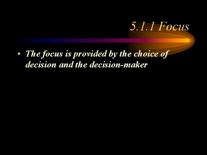 5. 1. 1 Focus • The focus is provided by the choice of decision