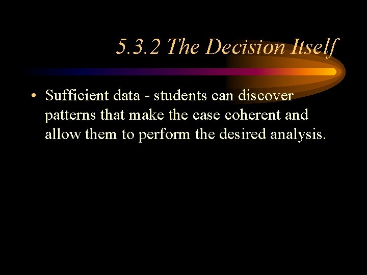 5. 3. 2 The Decision Itself • Sufficient data - students can discover patterns