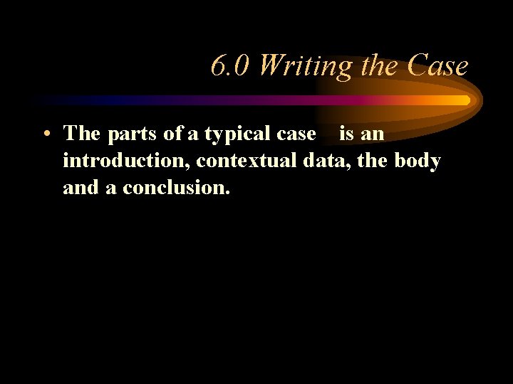 6. 0 Writing the Case • The parts of a typical case is an