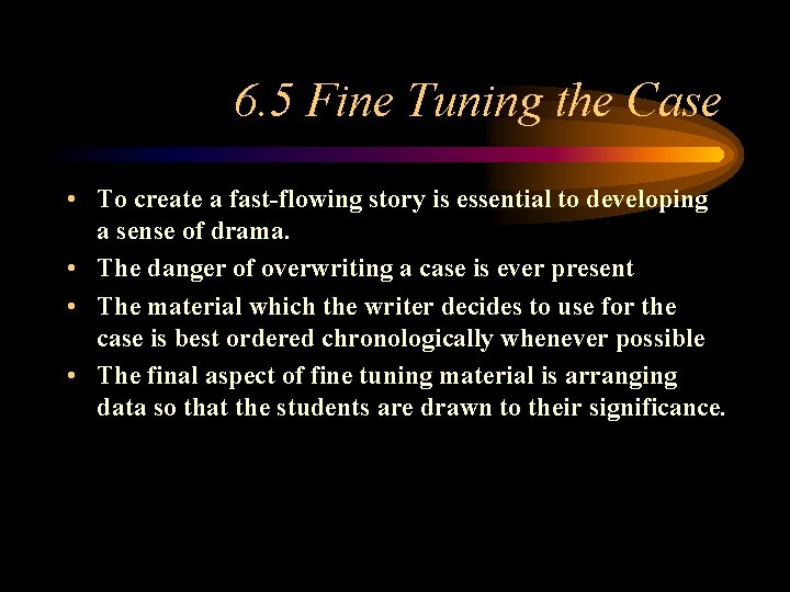 6. 5 Fine Tuning the Case • To create a fast-flowing story is essential