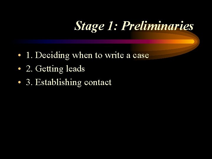 Stage 1: Preliminaries • 1. Deciding when to write a case • 2. Getting