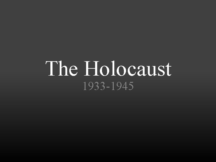 The Holocaust 1933 -1945 