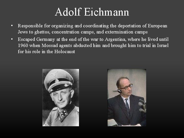 Adolf Eichmann • Responsible for organizing and coordinating the deportation of European Jews to