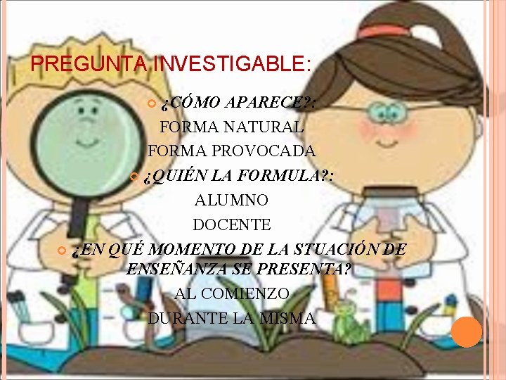 PREGUNTA INVESTIGABLE: ¿CÓMO APARECE? : FORMA NATURAL FORMA PROVOCADA ¿QUIÉN LA FORMULA? : ALUMNO