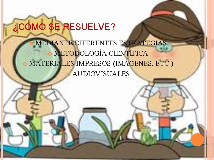 ¿CÓMO SE RESUELVE? MEDIANTE DIFERENTES ESTRATEGIAS METODOLOGÍA CIENTÍFICA MATERIALES IMPRESOS (IMÁGENES, ETC. ) AUDIOVISUALES