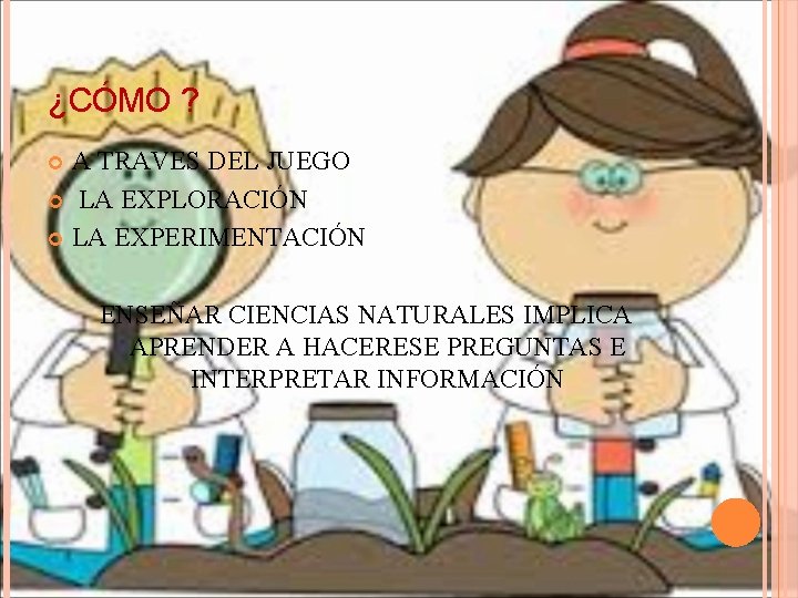 ¿CÓMO ? A TRAVES DEL JUEGO LA EXPLORACIÓN LA EXPERIMENTACIÓN ENSEÑAR CIENCIAS NATURALES IMPLICA