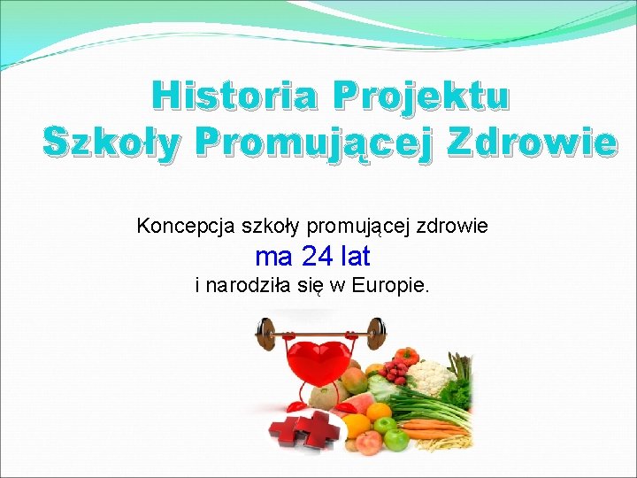 Historia Projektu Szkoły Promującej Zdrowie Koncepcja szkoły promującej zdrowie ma 24 lat i narodziła