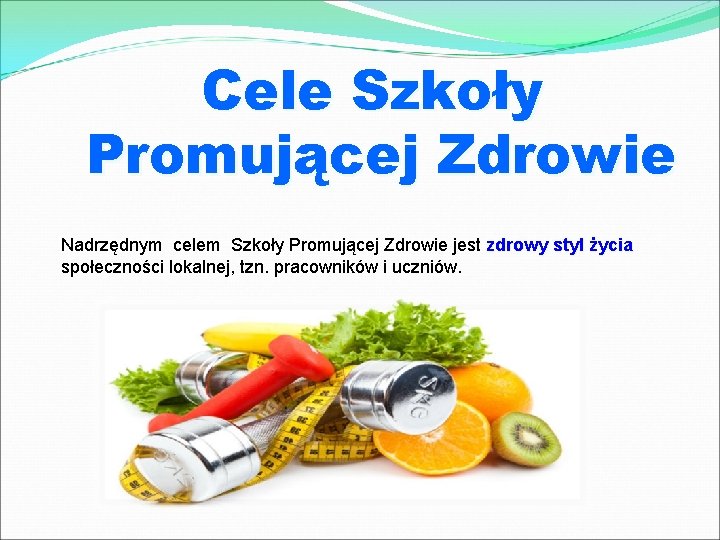 Cele Szkoły Promującej Zdrowie Nadrzędnym celem Szkoły Promującej Zdrowie jest zdrowy styl życia społeczności