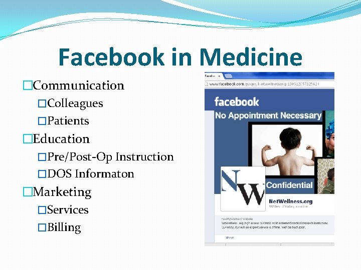 Facebook in Medicine �Communication �Colleagues �Patients �Education �Pre/Post-Op Instruction �DOS Informaton �Marketing �Services �Billing