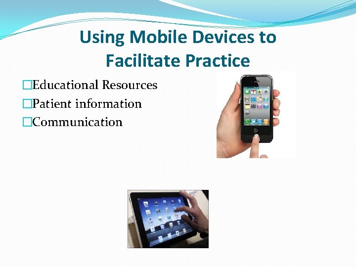 Using Mobile Devices to Facilitate Practice �Educational Resources �Patient information �Communication 