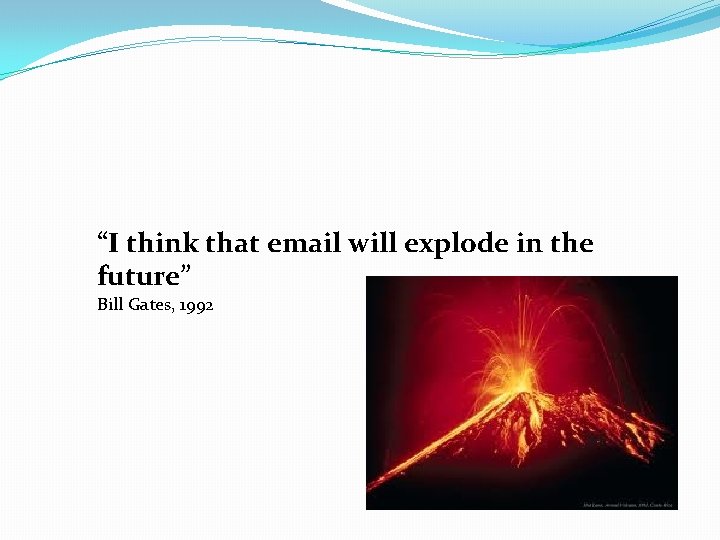 “I think that email will explode in the future” Bill Gates, 1992 