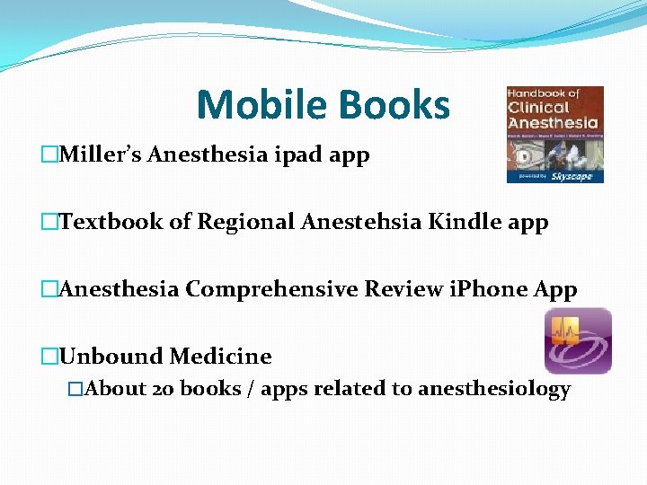 Mobile Books �Miller’s Anesthesia ipad app �Textbook of Regional Anestehsia Kindle app �Anesthesia Comprehensive