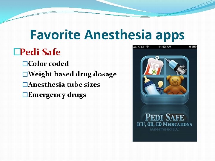 Favorite Anesthesia apps �Pedi Safe �Color coded �Weight based drug dosage �Anesthesia tube sizes