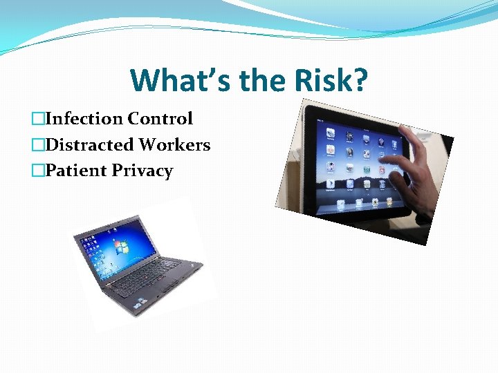 What’s the Risk? �Infection Control �Distracted Workers �Patient Privacy 