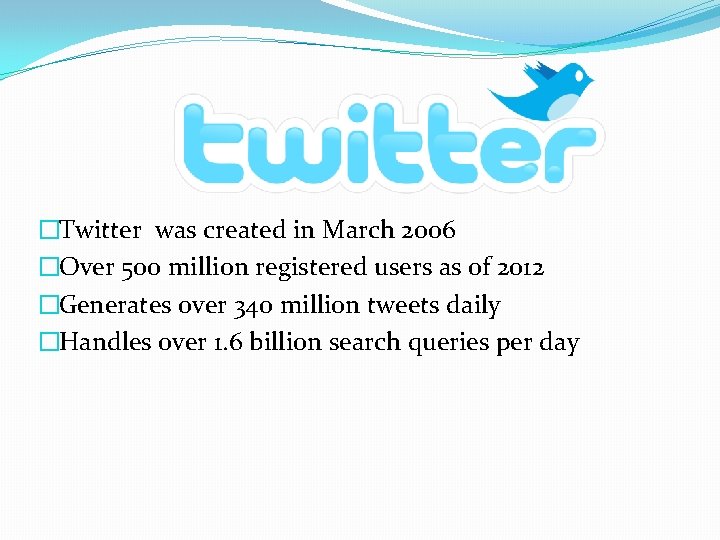 �Twitter was created in March 2006 �Over 500 million registered users as of 2012