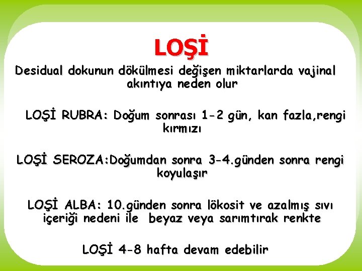 LOŞİ Desidual dokunun dökülmesi değişen miktarlarda vajinal akıntıya neden olur LOŞİ RUBRA: Doğum sonrası