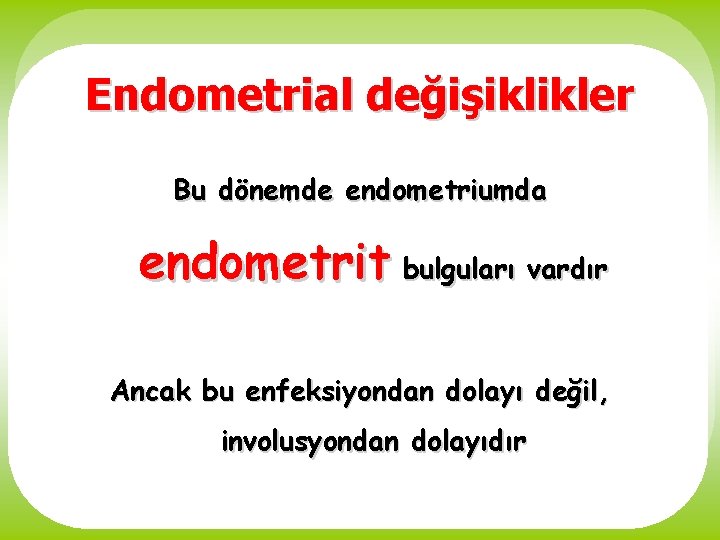 Endometrial değişiklikler Bu dönemde endometriumda endometrit bulguları vardır Ancak bu enfeksiyondan dolayı değil, involusyondan