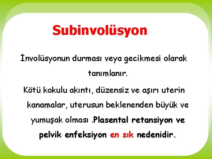 Subinvolüsyon İnvolüsyonun durması veya gecikmesi olarak tanımlanır. Kötü kokulu akıntı, düzensiz ve aşırı uterin