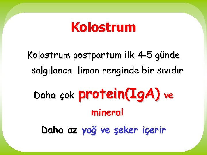 Kolostrum postpartum ilk 4 -5 günde salgılanan limon renginde bir sıvıdır Daha çok protein(Ig.