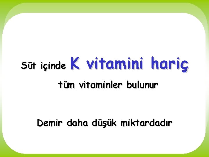 Süt içinde K vitamini hariç tüm vitaminler bulunur Demir daha düşük miktardadır 