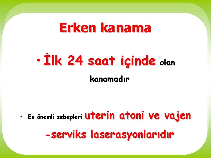 Erken kanama • İlk 24 saat içinde olan kanamadır • En önemli sebepleri uterin