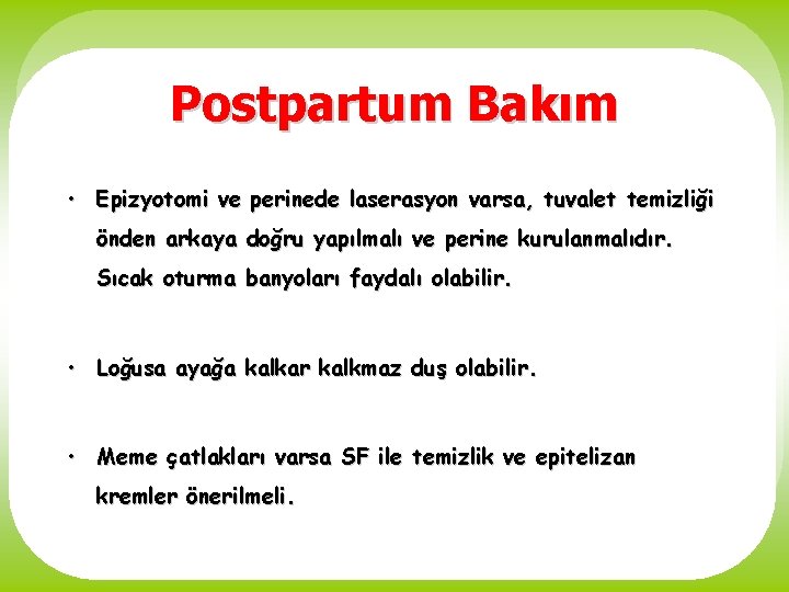 Postpartum Bakım • Epizyotomi ve perinede laserasyon varsa, tuvalet temizliği önden arkaya doğru yapılmalı