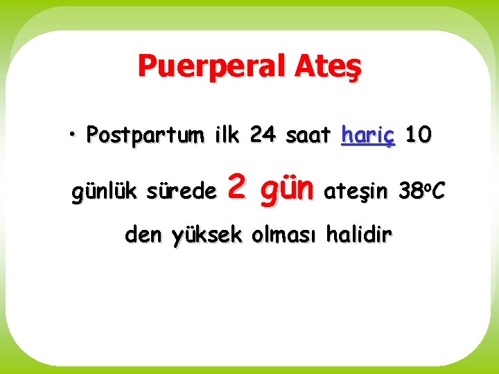 Puerperal Ateş • Postpartum ilk 24 saat hariç 10 günlük sürede 2 gün ateşin